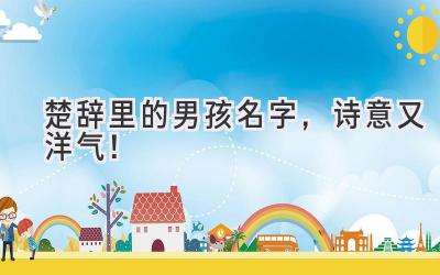  楚辞里的男孩名字，诗意又洋气！  