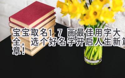   宝宝取名17画最佳用字大全，选个好名字开启人生新篇章！ 