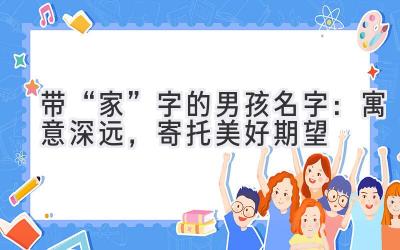  带“家”字的男孩名字：寓意深远，寄托美好期望 