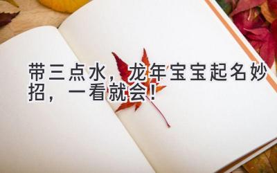 带三点水,龙年宝宝起名妙招,一看就会!