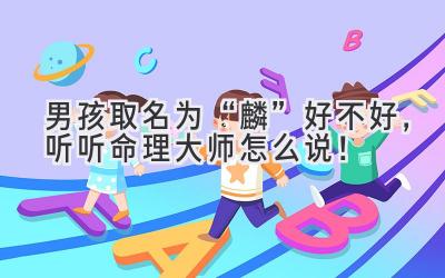 男孩取名为“麟”好不好,听听命理大师怎么说!