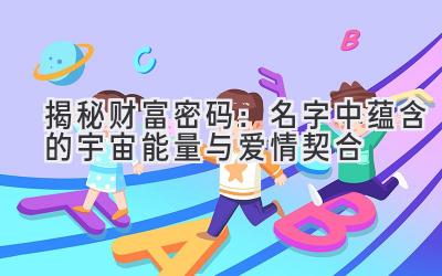   揭秘财富密码：名字中蕴含的宇宙能量与爱情契合 