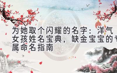 为她取个闪耀的名字:洋气女孩姓名宝典,缺金宝宝的专属命名指南