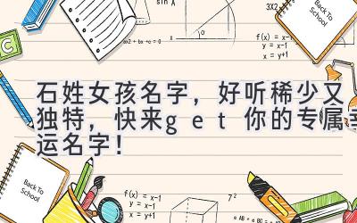 石姓女孩名字,好听稀少又独特,快来get你的专属幸运名字!