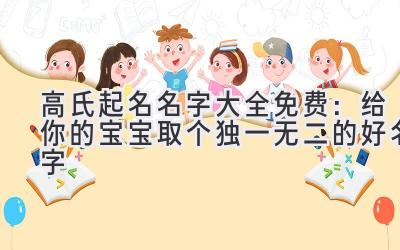 高氏起名名字大全免费:给你的宝宝取个独一无二的好名字
