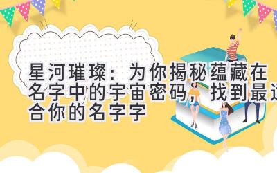 星河璀璨:为你揭秘蕴藏在名字中的宇宙密码,找到最适合你的名字字