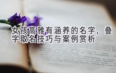 女孩高雅有涵养的名字,叠字取名技巧与案例赏析