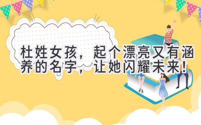  杜姓女孩，起个漂亮又有涵养的名字，让她闪耀未来！ 