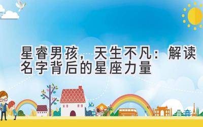 星睿男孩,天生不凡:解读名字背后的星座力量