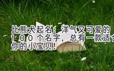 比熊犬起名:洋气又可爱的100个名字,总有一款适合你的小宝贝!