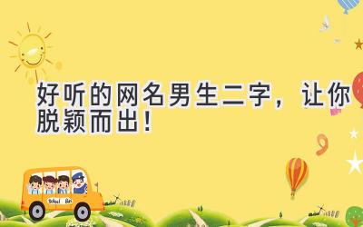  好听的网名男生二字，让你脱颖而出！ 