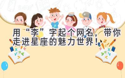  用“李”字起个网名，带你走进星座的魅力世界！ 