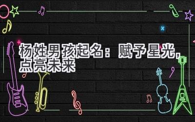 杨姓男孩起名：赋予星光，点亮未来