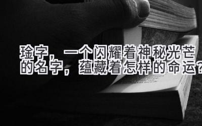   琻字，一个闪耀着神秘光芒的名字，蕴藏着怎样的命运？ 