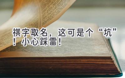  祺字取名，这可是个“坑”！小心踩雷！ 