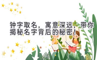   钟字取名，寓意深远，带你揭秘名字背后的秘密！ 