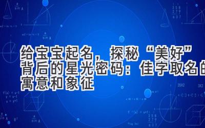   给宝宝起名，探秘“美好”背后的星光密码：佳字取名的寓意和象征 