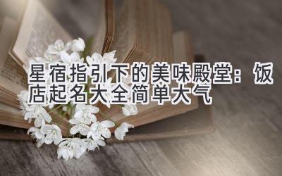 星宿指引下的美味殿堂:饭店起名大全简单大气
