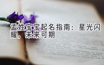 孟姓宝宝起名指南：星光闪耀，未来可期 