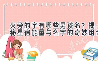  火旁的字有哪些男孩名？揭秘星宿能量与名字的奇妙组合 