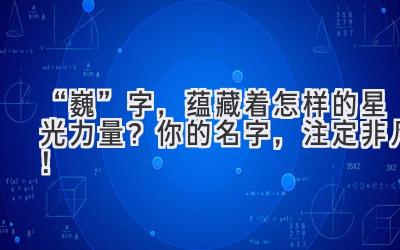 “巍”字,蕴藏着怎样的星光力量?你的名字,注定非凡!