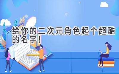 给你的二次元角色起个超酷的名字!