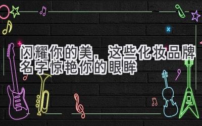 闪耀你的美,这些化妆品牌名字惊艳你的眼眸