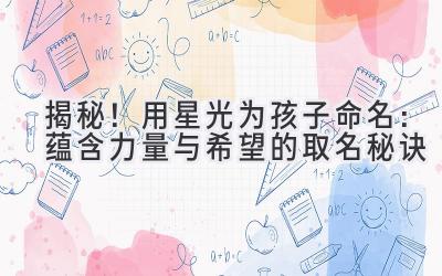  揭秘！用星光为孩子命名：蕴含力量与希望的取名秘诀 