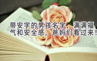   带安字的男孩名字，满满福气和安全感，爸妈们看过来！ 