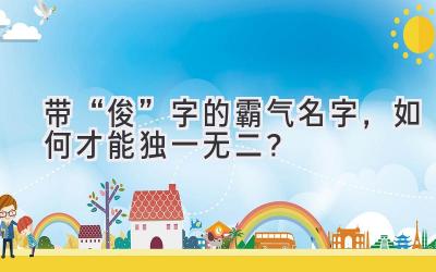 带“俊”字的霸气名字,如何才能独一无二?