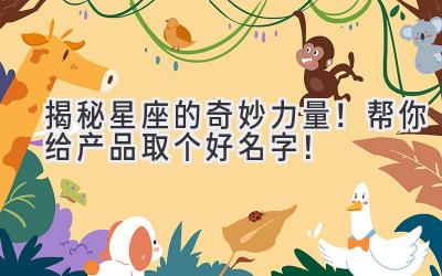   揭秘星座的奇妙力量！帮你给产品取个好名字！ 