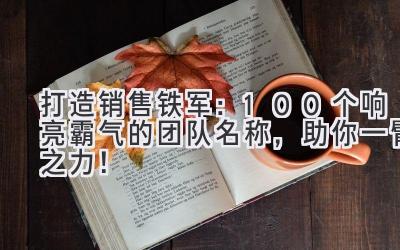 打造销售铁军:100+个响亮霸气的团队名称,助你一臂之力!