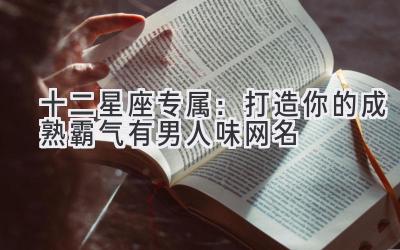 十二星座专属:打造你的成熟霸气有男人味网名