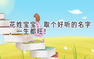花姓宝宝,取个好听的名字,一生都旺!