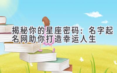 揭秘你的星座密码:名字起名网助你打造幸运人生