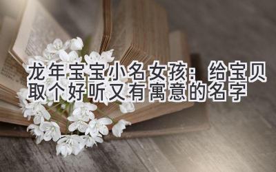  龙年宝宝小名女孩：给宝贝取个好听又有寓意的名字  