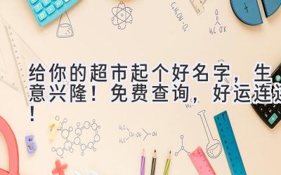 给你的超市起个好名字,生意兴隆!免费查询,好运连连!