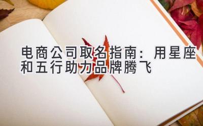 电商公司取名指南:用星座和五行助力品牌腾飞
