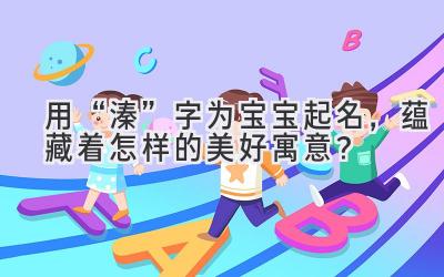 用“溱”字为宝宝起名,蕴藏着怎样的美好寓意?