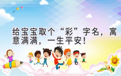 给宝宝取个“彩”字名,寓意满满,一生平安!