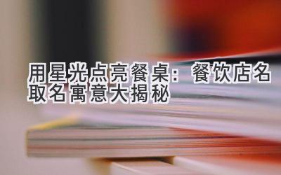 用星光点亮餐桌:餐饮店名取名寓意大揭秘