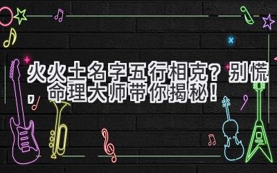 火火土名字五行相克?别慌,命理大师带你揭秘!