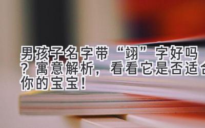 男孩子名字带“翊”字好吗?寓意解析,看看它是否适合你的宝宝!
