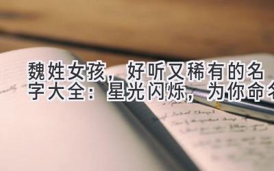 魏姓女孩,好听又稀有的名字大全:星光闪烁,为你命名