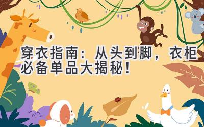 穿衣指南:从头到脚,衣柜必备单品大揭秘!
