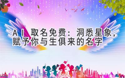 AI取名免费:洞悉星象,赋予你与生俱来的名字