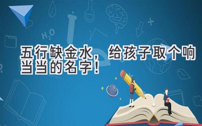  五行缺金水，给孩子取个响当当的名字！ 