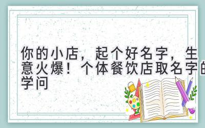  你的小店，起个好名字，生意火爆！个体餐饮店取名字的学问 