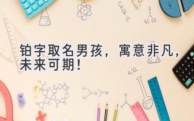 铂字取名男孩,寓意非凡,未来可期!