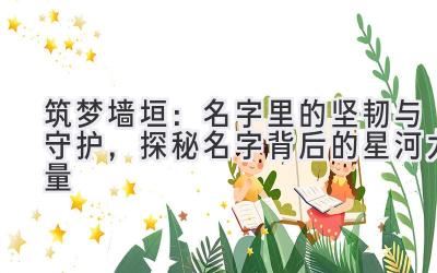 筑梦墙垣:名字里的坚韧与守护,探秘名字背后的星河力量